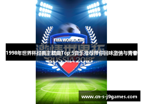 1998年世界杯经典主题曲Top 5音乐推荐带你回味激情与青春