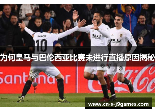为何皇马与巴伦西亚比赛未进行直播原因揭秘