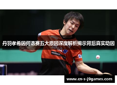 丹羽孝希因何退赛五大原因深度解析揭示背后真实动因