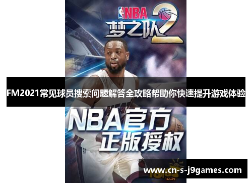 FM2021常见球员搜索问题解答全攻略帮助你快速提升游戏体验
