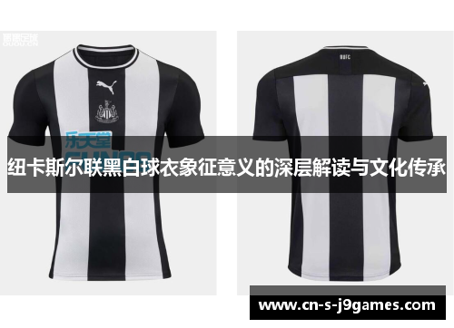 纽卡斯尔联黑白球衣象征意义的深层解读与文化传承 纽卡斯尔联黑白球衣象征意义的深层解读与文化传承
