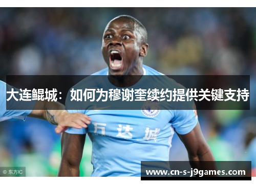 大连鲲城：如何为穆谢奎续约提供关键支持