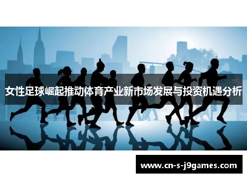 女性足球崛起推动体育产业新市场发展与投资机遇分析