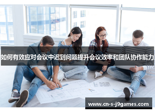 如何有效应对会议中迟到问题提升会议效率和团队协作能力