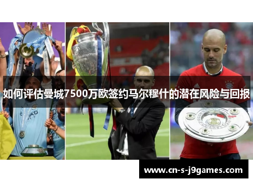 如何评估曼城7500万欧签约马尔穆什的潜在风险与回报 如何评估曼城7500万欧签约马尔穆什的潜在风险与回报