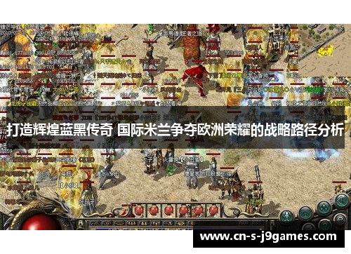 打造辉煌蓝黑传奇 国际米兰争夺欧洲荣耀的战略路径分析