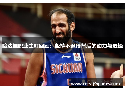 哈达迪职业生涯回顾:坚持不退役背后的动力与选择 哈达迪职业生涯回顾:坚持不退役背后的动力与选择