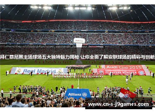 拜仁慕尼黑主场球场五大独特魅力揭秘 让你全面了解安联球场的精彩与创新