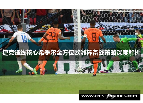 捷克锋线核心希季尔全方位欧洲杯备战策略深度解析