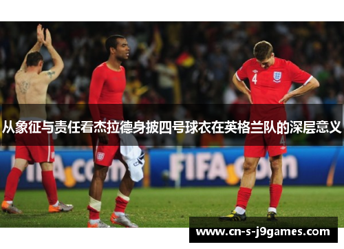 从象征与责任看杰拉德身披四号球衣在英格兰队的深层意义