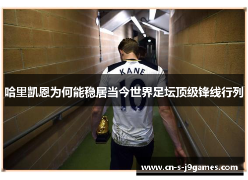 哈里凯恩为何能稳居当今世界足坛顶级锋线行列 哈里凯恩为何能稳居当今世界足坛顶级锋线行列