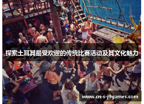 探索土耳其最受欢迎的传统比赛活动及其文化魅力