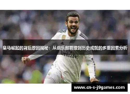 皇马崛起的背后原因揭秘：从俱乐部管理到历史成就的多重因素分析