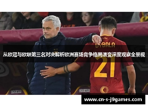 从欧冠与欧联第三名对决解析欧洲赛场竞争格局演变深度观察全景视