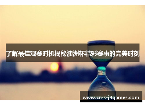 了解最佳观赛时机揭秘澳洲杯精彩赛事的完美时刻