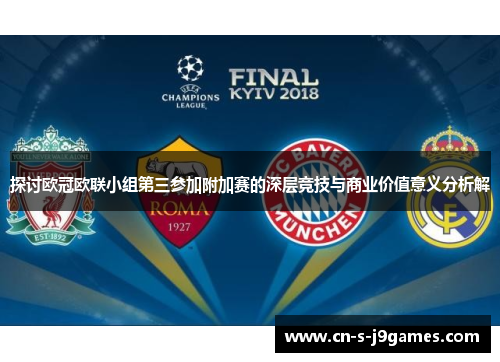 探讨欧冠欧联小组第三参加附加赛的深层竞技与商业价值意义分析解