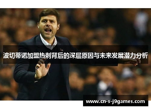波切蒂诺加盟热刺背后的深层原因与未来发展潜力分析 波切蒂诺加盟热刺背后的深层原因与未来发展潜力分析