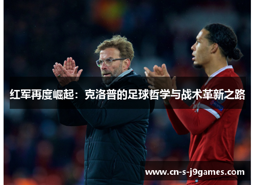 红军再度崛起：克洛普的足球哲学与战术革新之路