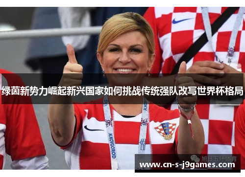 绿茵新势力崛起新兴国家如何挑战传统强队改写世界杯格局