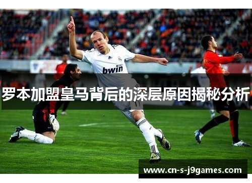 罗本加盟皇马背后的深层原因揭秘分析