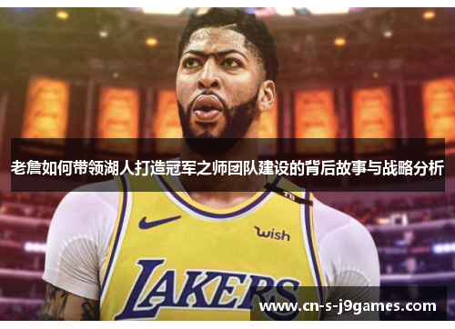老詹如何带领湖人打造冠军之师团队建设的背后故事与战略分析 老詹如何带领湖人打造冠军之师团队建设的背后故事与战略分析