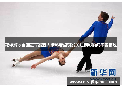 花样滑冰全国冠军赛五大精彩看点引发关注精彩瞬间不容错过