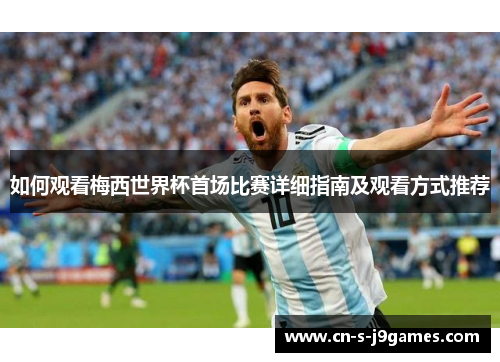 如何观看梅西世界杯首场比赛详细指南及观看方式推荐