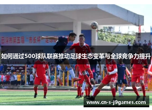 如何通过500球队联赛推动足球生态变革与全球竞争力提升