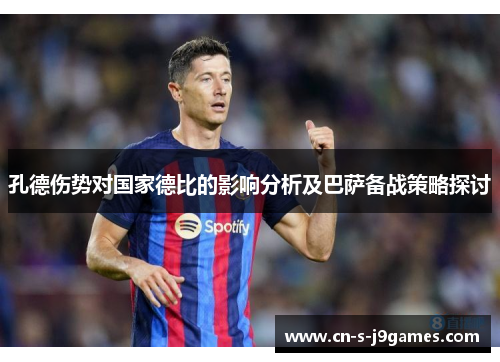 孔德伤势对国家德比的影响分析及巴萨备战策略探讨