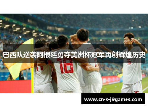 巴西队逆袭阿根廷勇夺美洲杯冠军再创辉煌历史 巴西队逆袭阿根廷勇夺美洲杯冠军再创辉煌历史