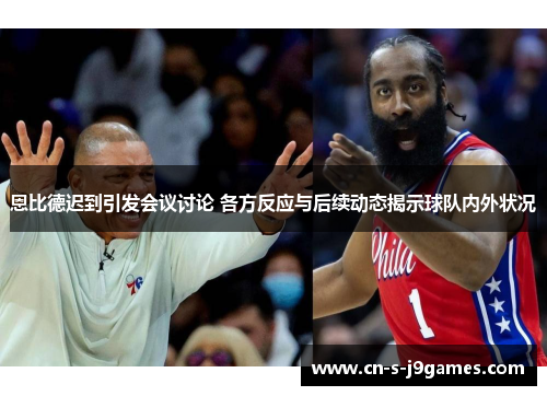 恩比德迟到引发会议讨论 各方反应与后续动态揭示球队内外状况