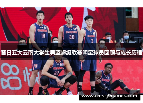 昔日五大云南大学生男篮超级联赛明星球员回顾与成长历程