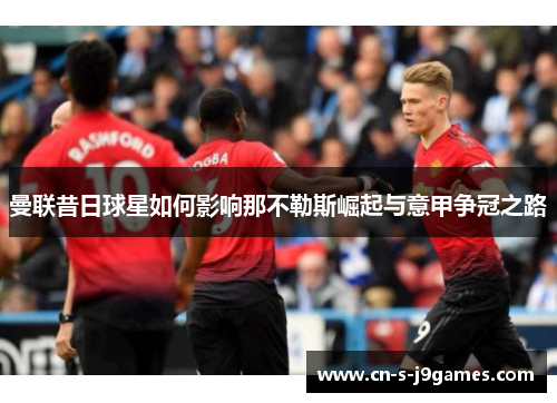 曼联昔日球星如何影响那不勒斯崛起与意甲争冠之路