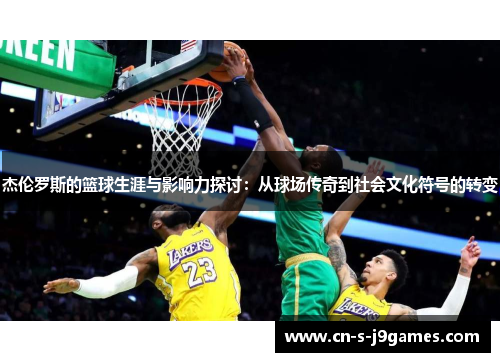 杰伦罗斯的篮球生涯与影响力探讨：从球场传奇到社会文化符号的转变