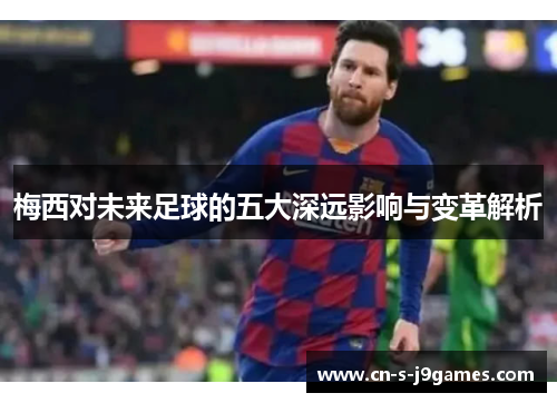 梅西对未来足球的五大深远影响与变革解析
