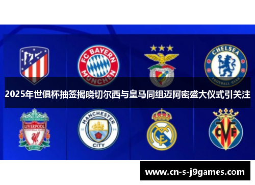2025年世俱杯抽签揭晓切尔西与皇马同组迈阿密盛大仪式引关注