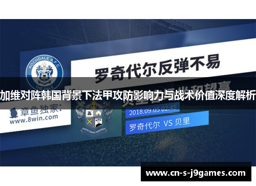 加维对阵韩国背景下法甲攻防影响力与战术价值深度解析 加维对阵韩国背景下法甲攻防影响力与战术价值深度解析