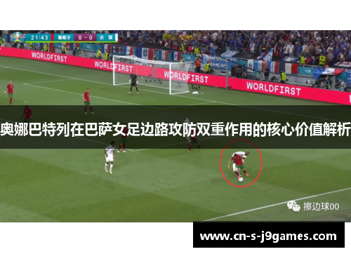 奥娜巴特列在巴萨女足边路攻防双重作用的核心价值解析 奥娜巴特列在巴萨女足边路攻防双重作用的核心价值解析