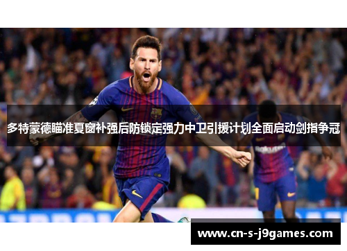 多特蒙德瞄准夏窗补强后防锁定强力中卫引援计划全面启动剑指争冠