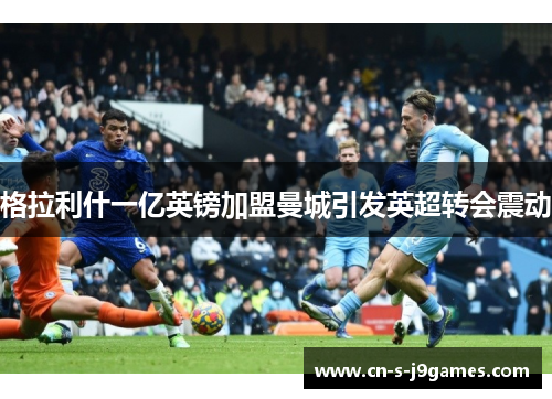 格拉利什一亿英镑加盟曼城引发英超转会震动