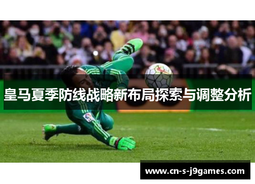 皇马夏季防线战略新布局探索与调整分析