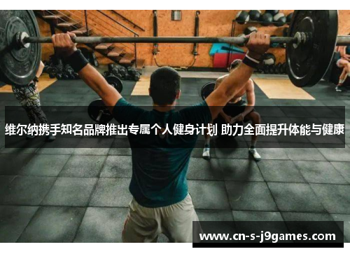 维尔纳携手知名品牌推出专属个人健身计划 助力全面提升体能与健康