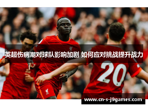 英超伤病潮对球队影响加剧 如何应对挑战提升战力