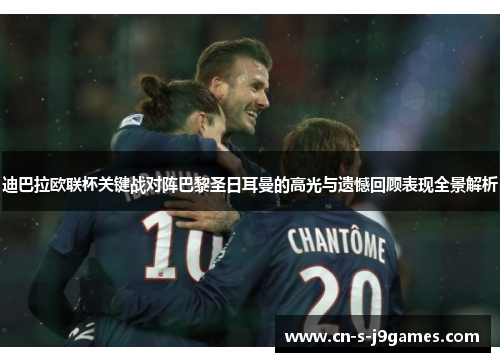 迪巴拉欧联杯关键战对阵巴黎圣日耳曼的高光与遗憾回顾表现全景解析 迪巴拉欧联杯关键战对阵巴黎圣日耳曼的高光与遗憾回顾表现全景解析