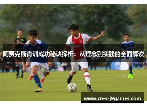 阿贾克斯青训成功秘诀探析:从理念到实践的全面解读 阿贾克斯青训成功秘诀探析:从理念到实践的全面解读